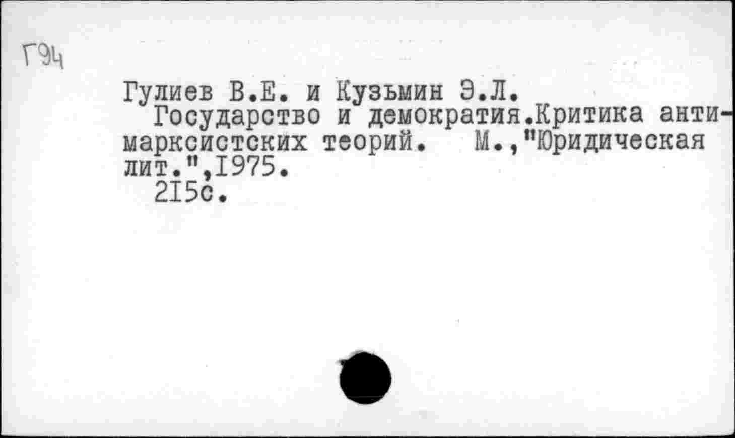 ﻿Гулиев В.Е. и Кузьмин Э.Л.
Государство и демократия.Критика анти марксистских теорий. М.,"Юридическая лит.",1975.
215с.